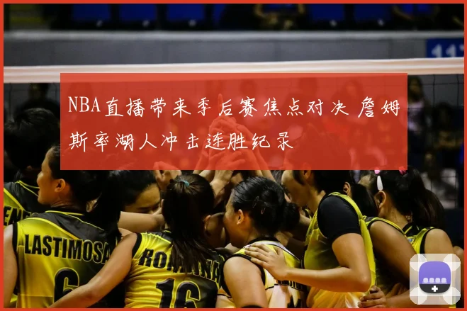 NBA直播带来季后赛焦点对决 詹姆斯率湖人冲击连胜纪录