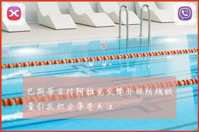 巴斯蒂亚对阿雅克交锋升级防线较量引发积分争夺关注