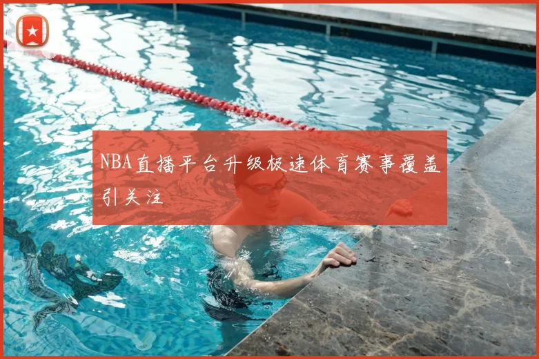 NBA直播平台升级极速体育赛事覆盖引关注