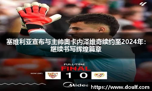 塞维利亚宣布与主帅奥卡内泽维奇续约至2024年：继续书写辉煌篇章