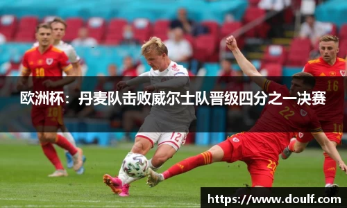 欧洲杯：丹麦队击败威尔士队晋级四分之一决赛