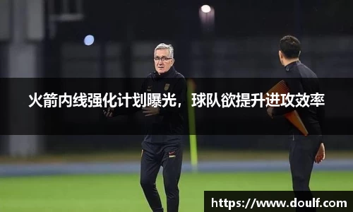 火箭内线强化计划曝光，球队欲提升进攻效率
