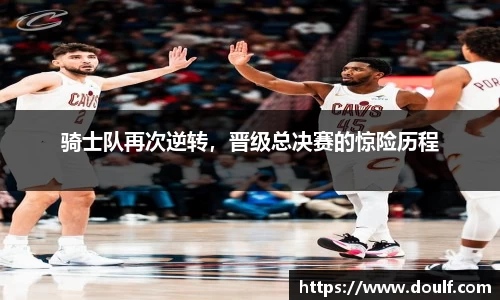 骑士队再次逆转，晋级总决赛的惊险历程