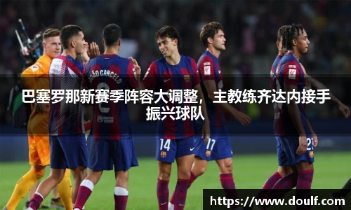 巴塞罗那新赛季阵容大调整，主教练齐达内接手振兴球队