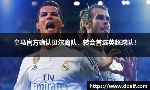 皇马官方确认贝尔离队，转会首选英超球队！