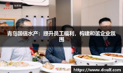 青岛国信水产：提升员工福利，构建和谐企业氛围
