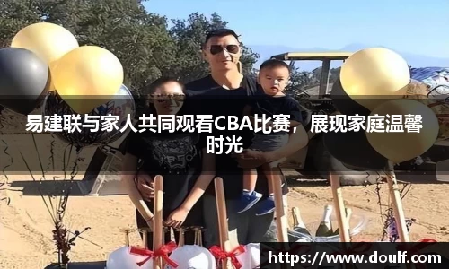易建联与家人共同观看CBA比赛，展现家庭温馨时光
