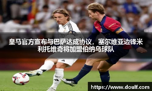 皇马官方宣布与巴萨达成协议，塞尔维亚边锋米利托维奇将加盟伯纳乌球队