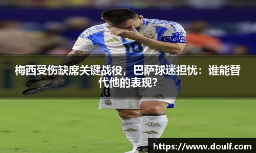梅西受伤缺席关键战役，巴萨球迷担忧：谁能替代他的表现？