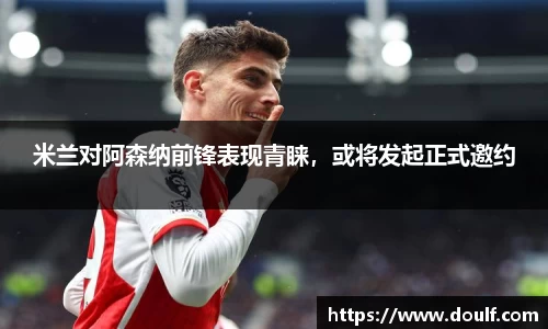 米兰对阿森纳前锋表现青睐，或将发起正式邀约