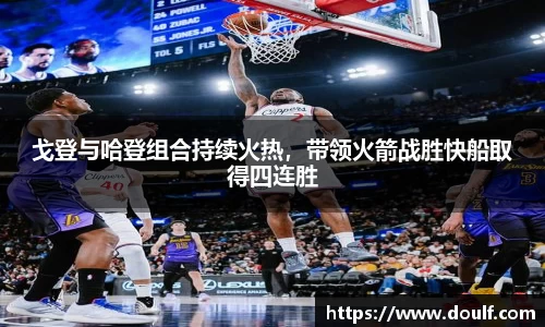 戈登与哈登组合持续火热，带领火箭战胜快船取得四连胜