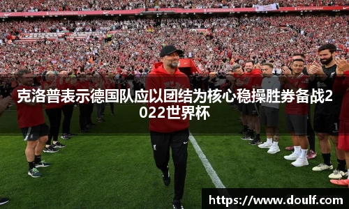 克洛普表示德国队应以团结为核心稳操胜券备战2022世界杯