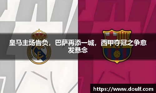 皇马主场告负，巴萨再添一城，西甲夺冠之争愈发悬念