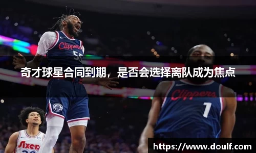 奇才球星合同到期，是否会选择离队成为焦点