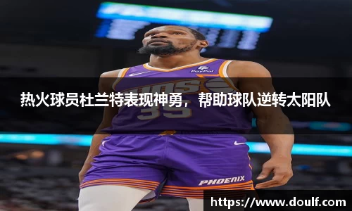 热火球员杜兰特表现神勇，帮助球队逆转太阳队