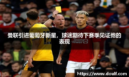 曼联引进葡萄牙新星，球迷期待下赛季见证他的表现