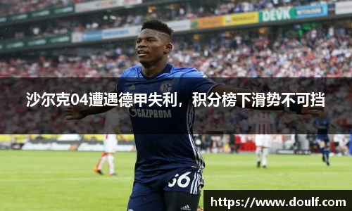 沙尔克04遭遇德甲失利，积分榜下滑势不可挡
