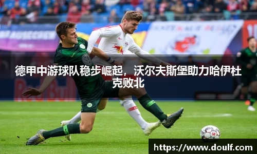 德甲中游球队稳步崛起，沃尔夫斯堡助力哈伊杜克败北