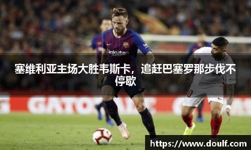 塞维利亚主场大胜韦斯卡，追赶巴塞罗那步伐不停歇