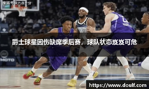 爵士球星因伤缺席季后赛，球队状态岌岌可危