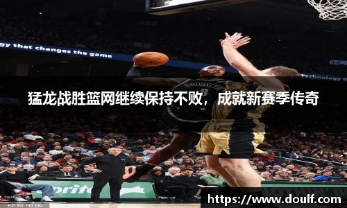 猛龙战胜篮网继续保持不败，成就新赛季传奇