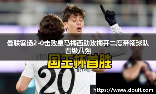 曼联客场2-0击败皇马梅西助攻梅开二度带领球队晋级八强