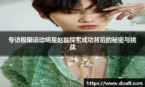 专访极限运动明星赵磊探索成功背后的秘密与挑战