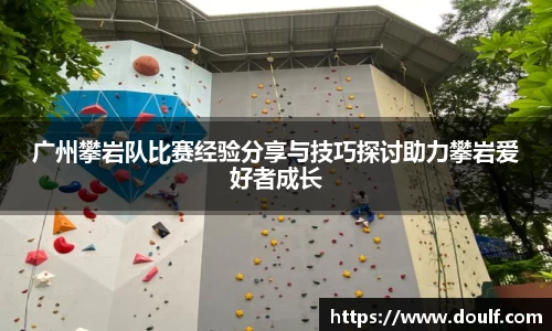 广州攀岩队比赛经验分享与技巧探讨助力攀岩爱好者成长