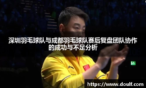 深圳羽毛球队与成都羽毛球队赛后复盘团队协作的成功与不足分析