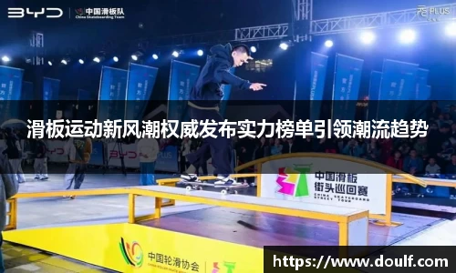 滑板运动新风潮权威发布实力榜单引领潮流趋势