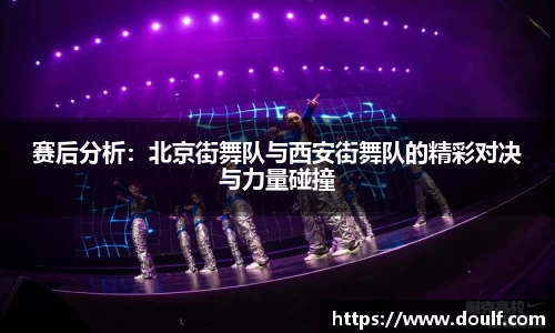 赛后分析：北京街舞队与西安街舞队的精彩对决与力量碰撞