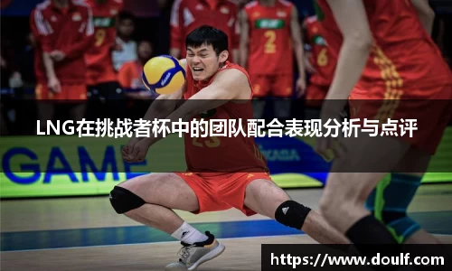 LNG在挑战者杯中的团队配合表现分析与点评