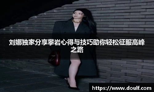 刘娜独家分享攀岩心得与技巧助你轻松征服高峰之路