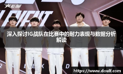 深入探讨IG战队在比赛中的耐力表现与数据分析解读
