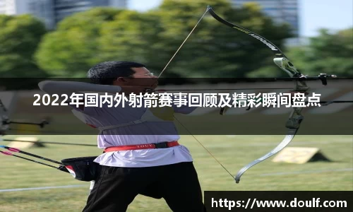 2022年国内外射箭赛事回顾及精彩瞬间盘点