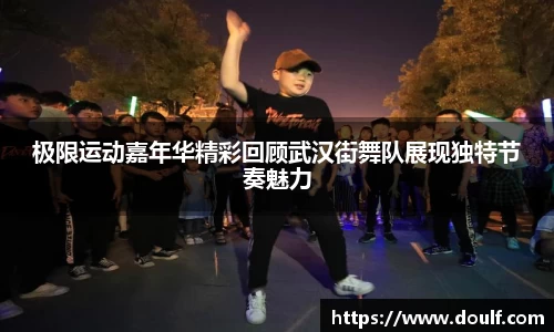 极限运动嘉年华精彩回顾武汉街舞队展现独特节奏魅力