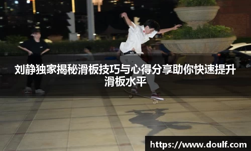 刘静独家揭秘滑板技巧与心得分享助你快速提升滑板水平