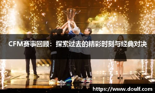 CFM赛事回顾：探索过去的精彩时刻与经典对决