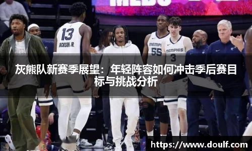 灰熊队新赛季展望：年轻阵容如何冲击季后赛目标与挑战分析