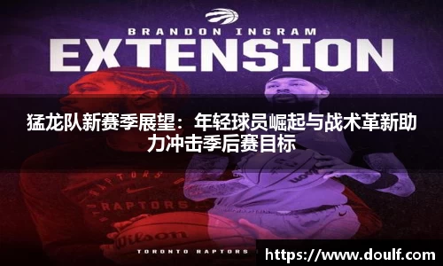 猛龙队新赛季展望：年轻球员崛起与战术革新助力冲击季后赛目标