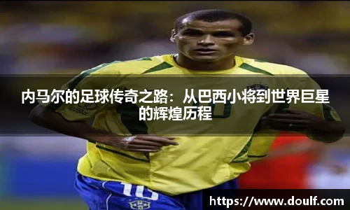 内马尔的足球传奇之路：从巴西小将到世界巨星的辉煌历程