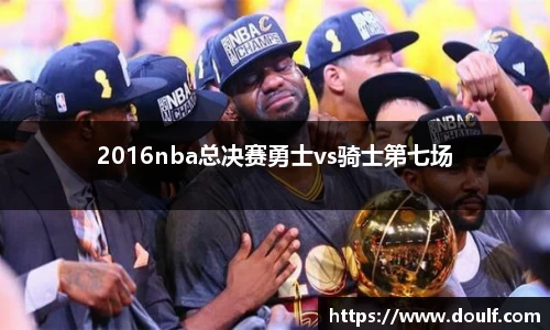 2016nba总决赛勇士vs骑士第七场