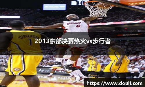 2013东部决赛热火vs步行者