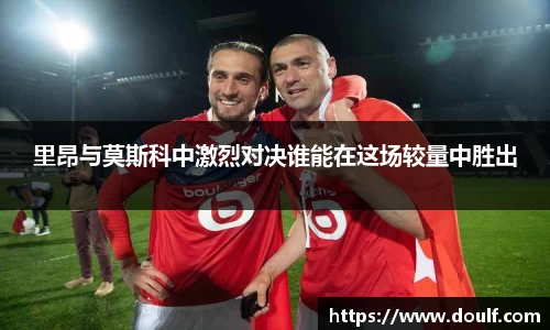 里昂与莫斯科中激烈对决谁能在这场较量中胜出