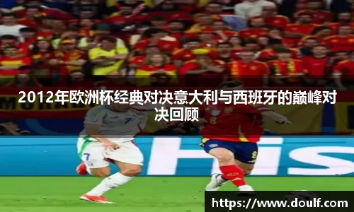2012年欧洲杯经典对决意大利与西班牙的巅峰对决回顾