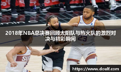 2018年NBA总决赛回顾太阳队与热火队的激烈对决与精彩瞬间