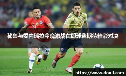 秘鲁与委内瑞拉今晚激战在即球迷期待精彩对决