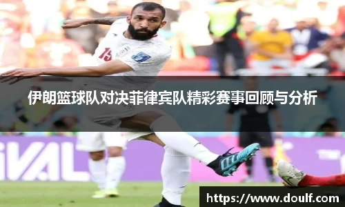 伊朗篮球队对决菲律宾队精彩赛事回顾与分析