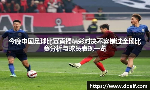 今晚中国足球比赛直播精彩对决不容错过全场比赛分析与球员表现一览