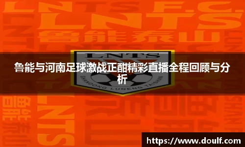 鲁能与河南足球激战正酣精彩直播全程回顾与分析
